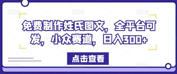 免费制作姓氏图文，全平台可发，小众赛道，日入300+【揭秘】-项目网站