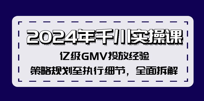 （12189期）2024年千川实操课，亿级GMV投放经验，策略规划至执行细节，全面拆解-项目网站