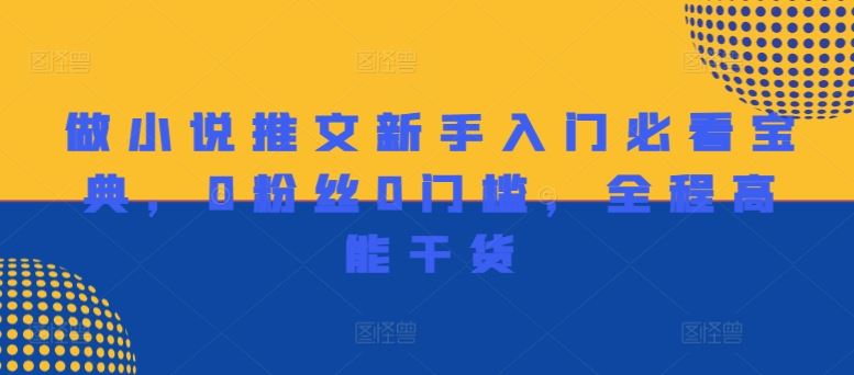 做小说推文新手入门必看宝典，0粉丝0门槛，全程高能干货-项目网站