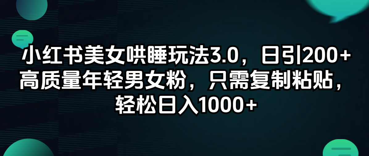 （12195期）小红书美女哄睡玩法3.0，日引200+高质量年轻男女粉，只需复制粘贴，轻…-项目网站
