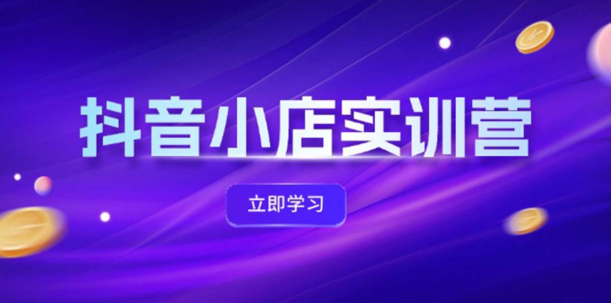 （12199期）抖音小店最新实训营，提升体验分、商品卡 引流，投流增效，联盟引流秘籍-项目网站
