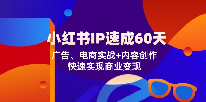 （12202期）小红书 IP速成60天：广告、电商实战+内容创作，快速实现商业变现-项目网站