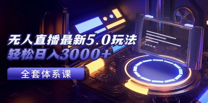 （12204期）无人直播最新5.0玩法，轻松日入3000+-项目网站