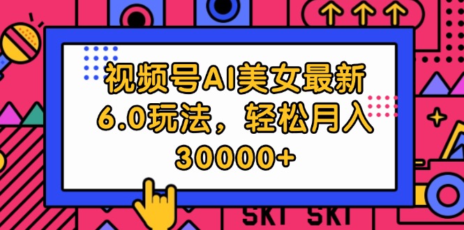 （12205期）视频号AI美女最新6.0玩法，轻松月入30000+-项目网站