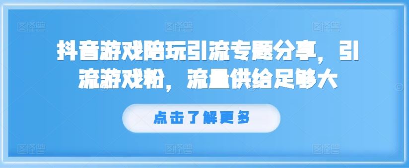 抖音游戏陪玩引流专题分享，引流游戏粉，流量供给足够大-项目网站