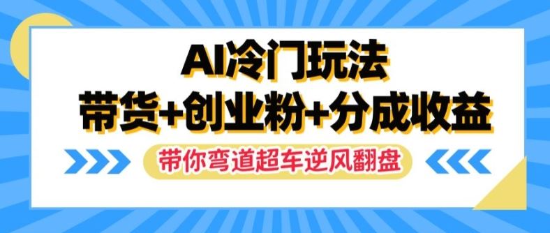AI冷门玩法，带货+创业粉+分成收益，带你弯道超车，实现逆风翻盘【揭秘】-项目网站