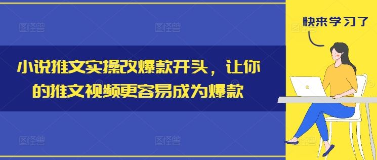 小说推文实操改爆款开头，让你的推文视频更容易成为爆款-项目网站