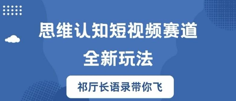 思维认知短视频赛道新玩法，胜天半子祁厅长语录带你飞【揭秘】-项目网站