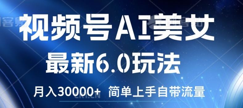 视频号AI美女最新6.0玩法，简单上手自带流量，月入3w【揭秘】-项目网站