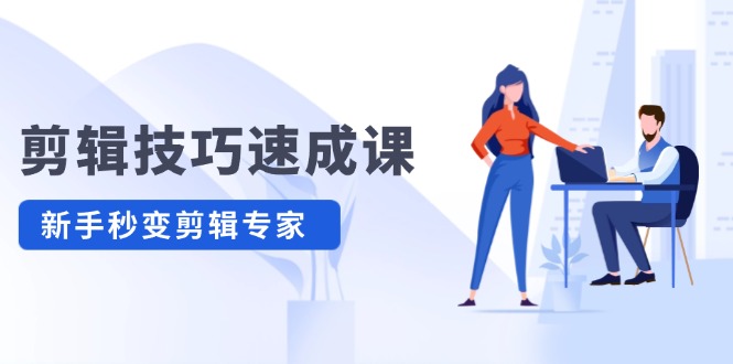 剪辑技巧速成课，高清拍摄+调色 转扇子，建筑-抠图精通，新手秒变剪辑专家-项目网站