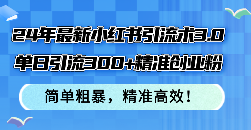 （12215期）24年最新小红书引流术3.0，单日引流300+精准创业粉，简单粗暴，精准高效！-项目网站