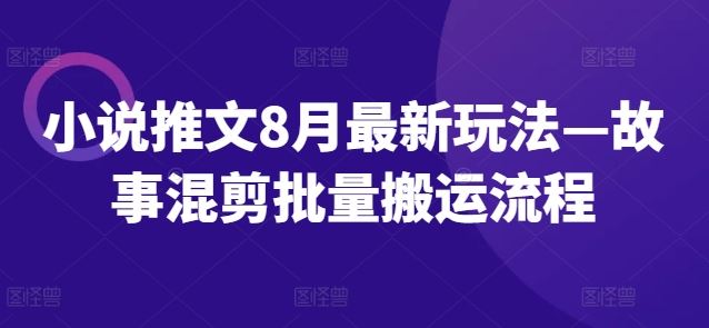 小说推文8月最新玩法—故事混剪批量搬运流程-项目网站