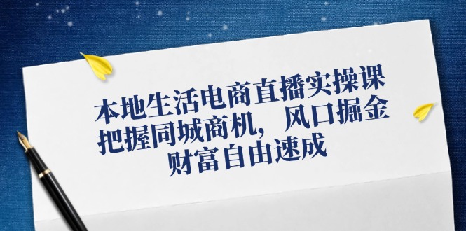 本地生活电商直播实操课，把握同城商机，风口掘金，财富自由速成-项目网站