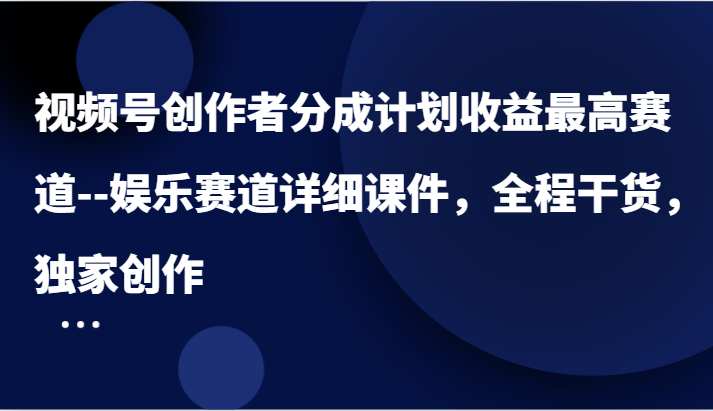 视频号创作者分成计划收益最高赛道–娱乐赛道详细课件，全程干货，独家创作-项目网站
