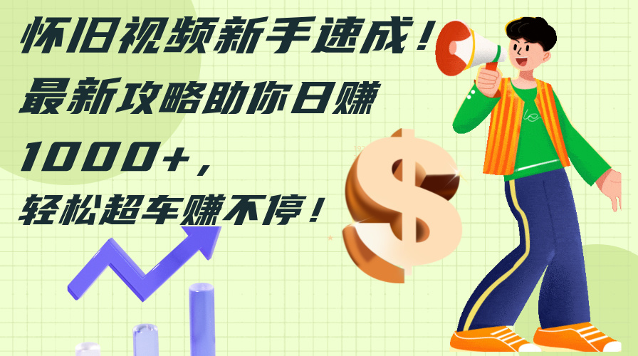 （12250期）怀旧视频新手速成！最新攻略助你日赚1000+，轻松超车赚不停-项目网站