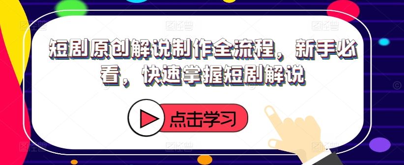 短剧原创解说制作全流程，新手必看，快速掌握短剧解说-项目网站