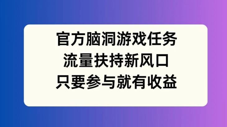 官方脑洞游戏任务，流量扶持新风口，只要参与就有收益【揭秘】-项目网站