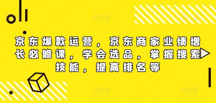 京东爆款运营，京东商家业绩增长必修课，学会选品，掌握搜索技能，提高排名等-项目网站