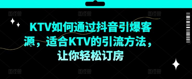 KTV抖音短视频营销，KTV如何通过抖音引爆客源，适合KTV的引流方法，让你轻松订房-项目网站