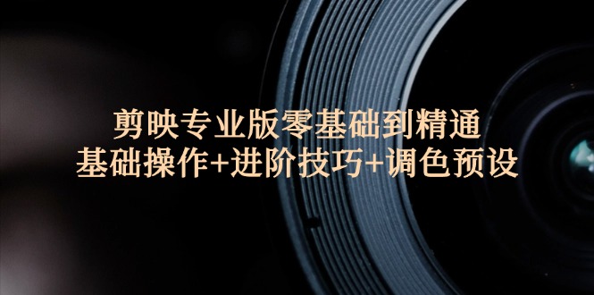 （12310期）剪映专业版零基础到精通：基础操作+进阶技巧+调色预设"-项目网站