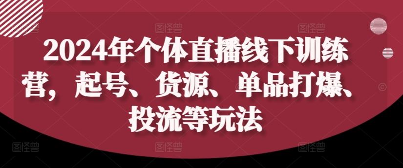 2024年个体直播训练营，起号、货源、单品打爆、投流等玩法-项目网站