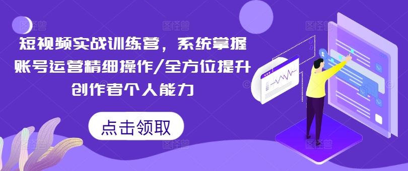 短视频实战训练营，系统掌握账号运营精细操作/全方位提升创作者个人能力-项目网站