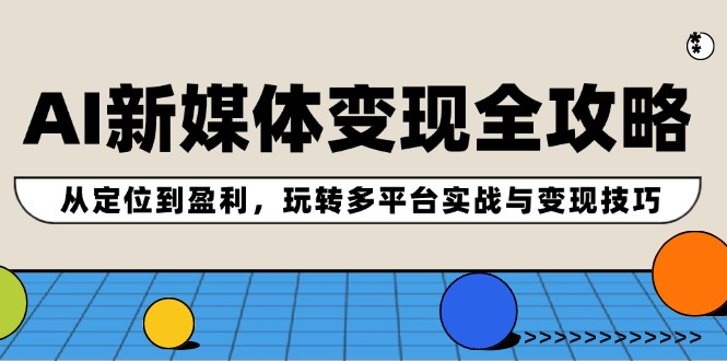 AI新媒体变现全攻略：从定位到盈利，玩转多平台实战与变现技巧-项目网站