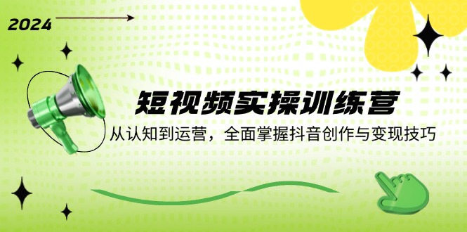 短视频实操训练营：从认知到运营，全面掌握抖音创作与变现技巧-项目网站