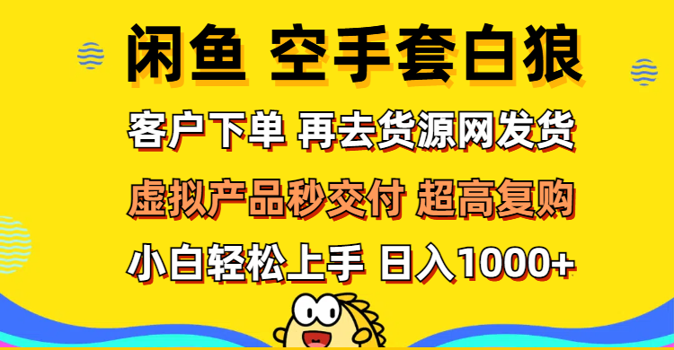 （12334期）闲鱼空手套白狼 客户下单 再去货源网发货 秒交付 高复购 轻松上手 日入…-项目网站