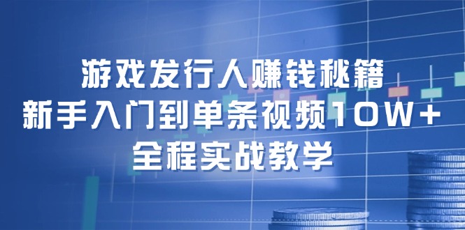 （12336期）游戏发行人赚钱秘籍：新手入门到单条视频10W+，全程实战教学-项目网站