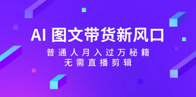 （12348期）AI 图文带货新风口：普通人月入过万秘籍，无需直播剪辑-项目网站