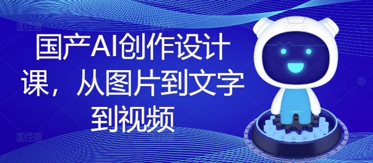 国产AI创作设计课，从图片到文字到视频-项目网站