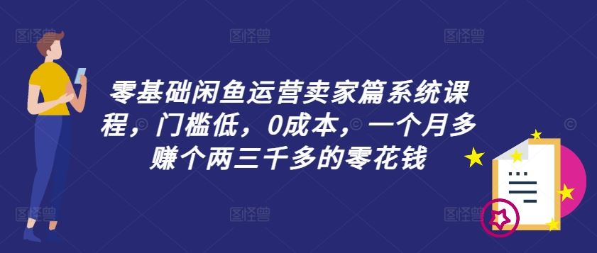 零基础闲鱼运营卖家篇系统课程，门槛低，0成本，一个月多赚个两三千多的零花钱-项目网站
