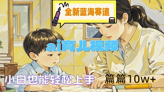 全新蓝海赛道-ai育儿视频，小白也能轻松上手，篇篇10w+【揭秘】-项目网站