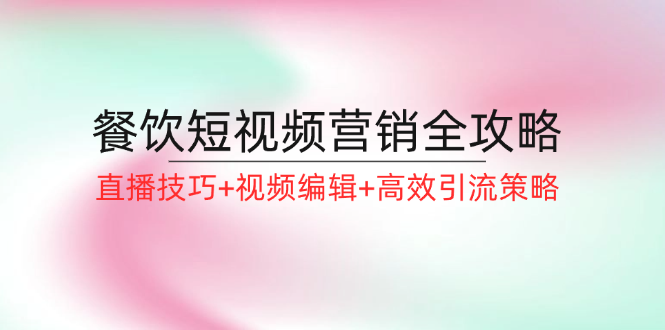 餐饮短视频营销全攻略：直播技巧+视频编辑+高效引流策略-项目网站