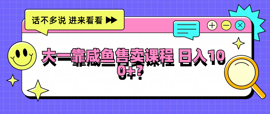大一靠咸鱼售卖课程日入100+，没有任何门槛，有手就行-项目网站