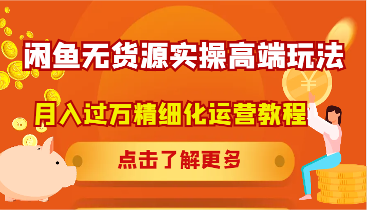 闲鱼无货源实操高端玩法，月入过万精细化运营教程-项目网站