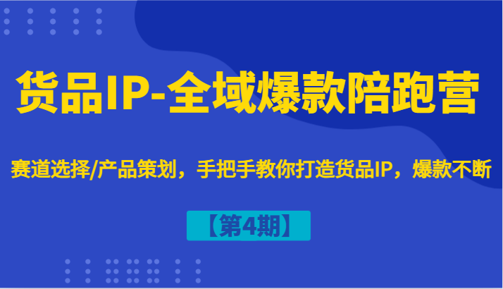 货品IP-全域爆款陪跑营【第4期】赛道选择/产品策划，手把手教你打造货品IP，爆款不断-项目网站