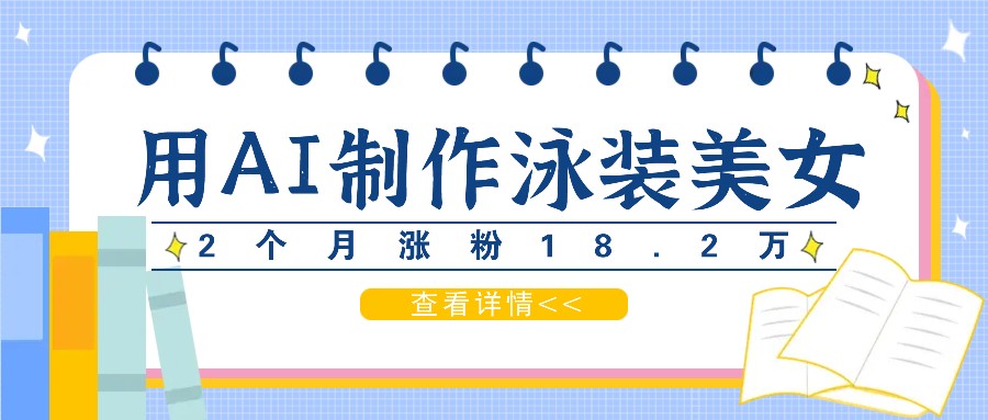 用AI生成泳装美女短视频，2个月涨粉18.2万，多种变现月收益万元-项目网站