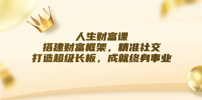人生财富课：搭建财富框架，精准社交，打造超级长板，成就终身事业-项目网站