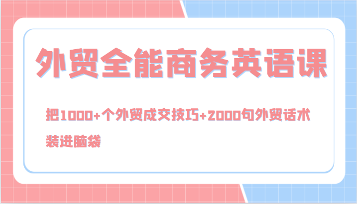 外贸全能商务英语课，把1000+个外贸成交技巧+2000句外贸话术，装进脑袋（144节）-项目网站