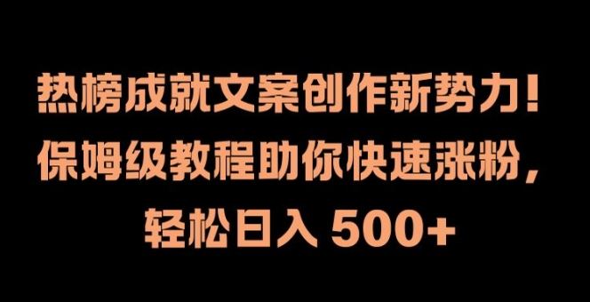热榜成就文案创作新势力，保姆级教程助你快速涨粉，轻松日入 500+【揭秘】-项目网站