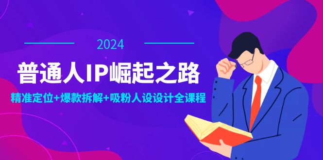 普通人IP崛起之路：打造个人品牌，精准定位+爆款拆解+吸粉人设设计全课程-项目网站