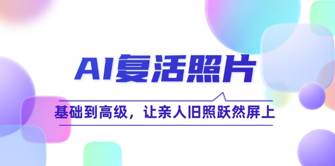 （12477期）AI复活照片技巧课：基础到高级，让亲人旧照跃然屏上（无水印）-项目网站