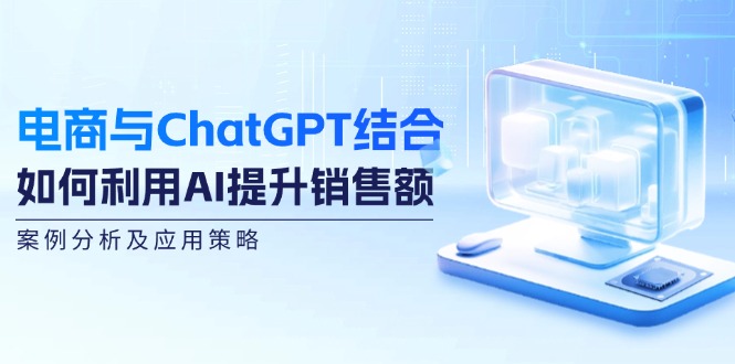 （12479期）电商与ChatGPT结合：如何利用AI提升销售额，案例分析及应用策略-项目网站