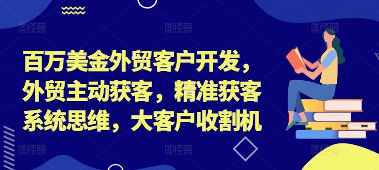 百万美金外贸客户开发，外贸主动获客，精准获客系统思维，大客户收割机-项目网站