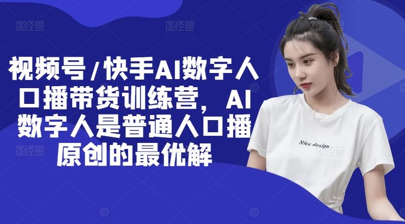 视频号/快手AI数字人口播带货训练营，AI数字人是普通人口播原创的最优解-项目网站