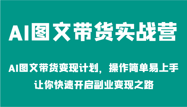 AI图文带货实战营-AI图文带货变现计划，操作简单易上手，让你快速开启副业变现之路-项目网站