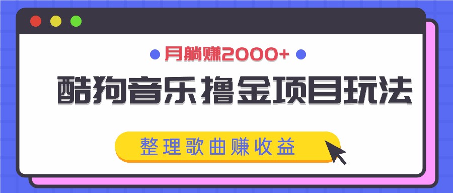酷狗音乐撸金项目玩法，整理歌曲赚收益，月躺赚2000+-项目网站