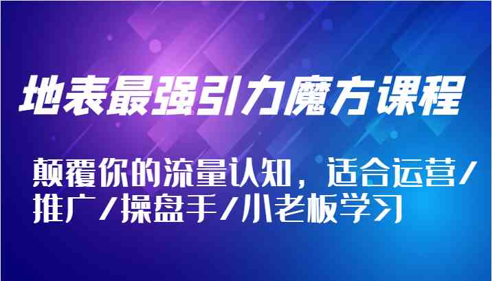 地表最强引力魔方课程，颠覆你的流量认知，适合运营/推广/操盘手/小老板学习-项目网站